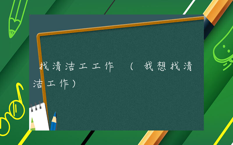 找清洁工工作 (我想找清洁工作)